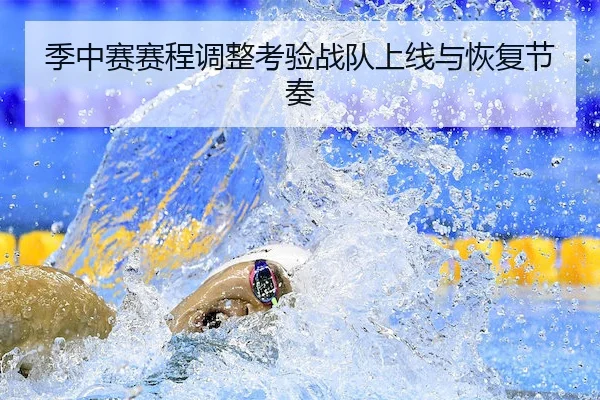季中赛赛程调整考验战队上线与恢复节奏（Kaiyun）